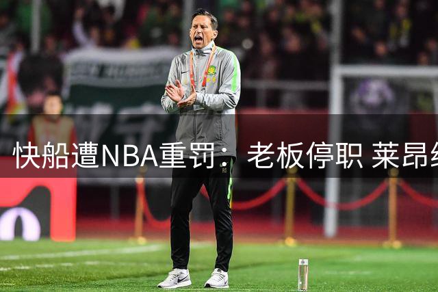 快船遭NBA重罚：老板停职 莱昂纳德缴纳罚金