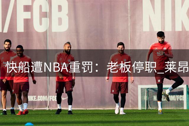 快船遭NBA重罚：老板停职 莱昂纳德缴纳罚金