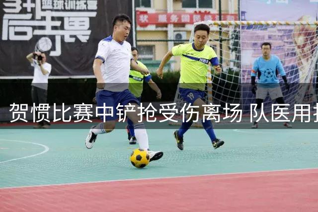 贺惯比赛中铲抢受伤离场 队医用担架将其送出场外