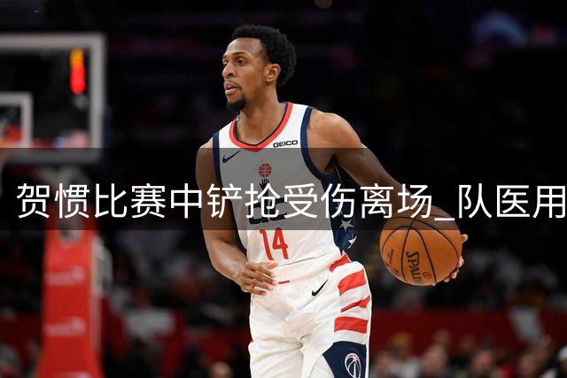 贺惯比赛中铲抢受伤离场 队医用担架将其送出场外